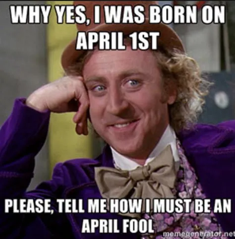 april fools birthday meme - why yes i was born on april 1